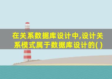 在关系数据库设计中,设计关系模式属于数据库设计的( )